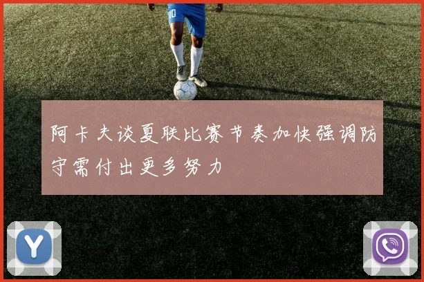 阿卡夫谈夏联比赛节奏加快强调防守需付出更多努力