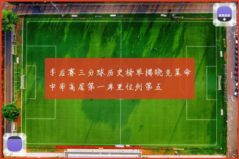 季后赛三分球历史榜单揭晓克莱命中率高居第一库里位列第五