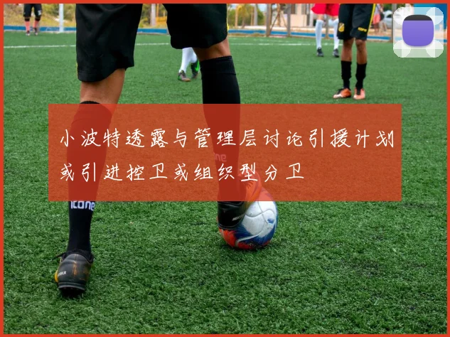 小波特透露与管理层讨论引援计划或引进控卫或组织型分卫