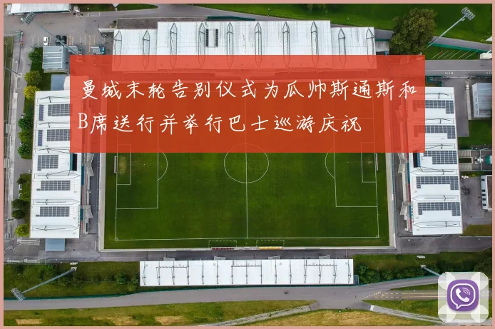 曼城末轮告别仪式为瓜帅斯通斯和B席送行并举行巴士巡游庆祝
