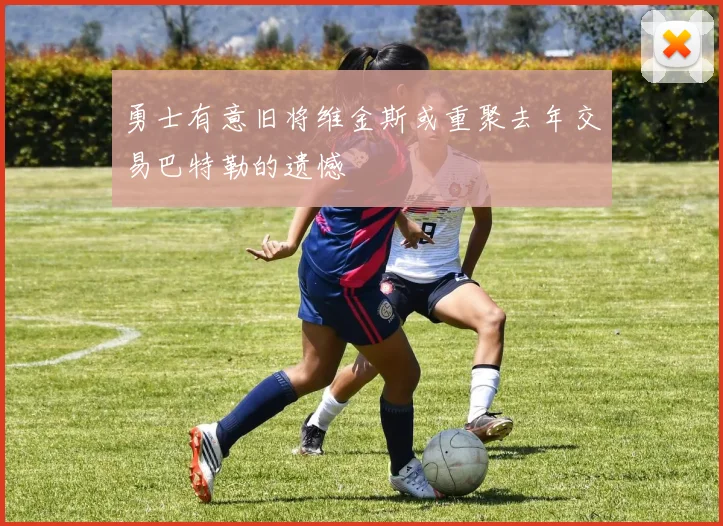 勇士有意旧将维金斯或重聚去年交易巴特勒的遗憾