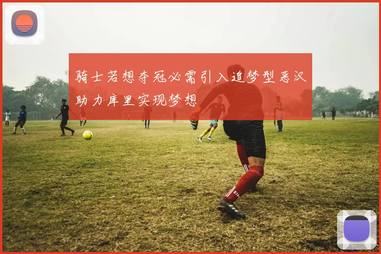 骑士若想夺冠必需引入追梦型恶汉助力库里实现梦想