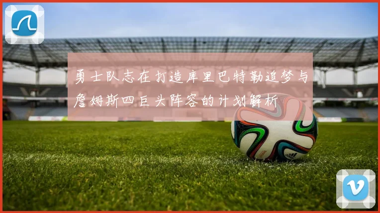 勇士队志在打造库里巴特勒追梦与詹姆斯四巨头阵容的计划解析