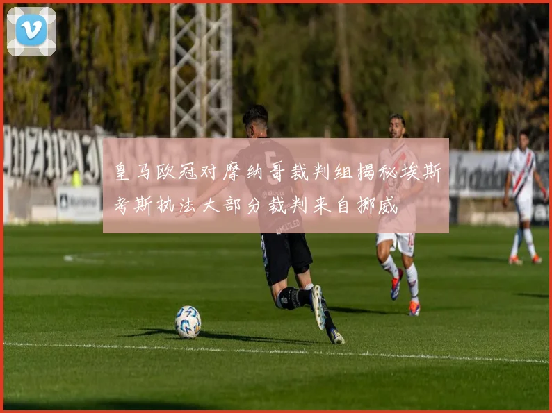 皇马欧冠对摩纳哥裁判组揭秘埃斯考斯执法大部分裁判来自挪威