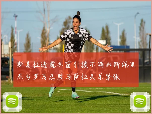 斯基拉透露冬窗引援不满加斯佩里尼与罗马总监马萨拉关系紧张