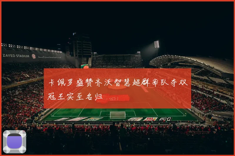 卡佩罗盛赞齐沃智慧超群率队夺双冠王实至名归