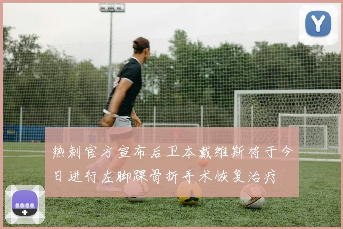 热刺官方宣布后卫本戴维斯将于今日进行左脚踝骨折手术恢复治疗